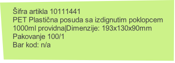 Šifra artikla 10111441
PET Plastična posuda sa izdignutim poklopcem 
1000ml providna|Dimenzije: 193x130x90mm
Pakovanje 100/1
Bar kod: n/a
