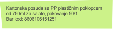 Kartonska posuda sa PP plastičnim poklopcem 
od 750ml za salate, pakovanje 50/1
Bar kod: 8606106151251
